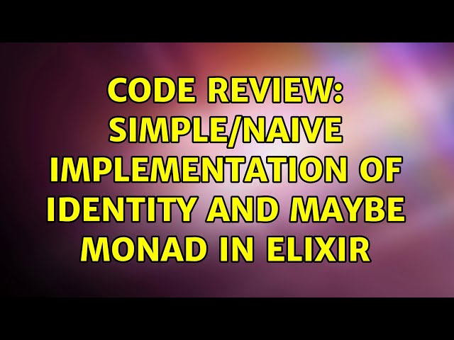 Code Review: Simple/Naive Implementation of Identity and Maybe Monad in Elixir