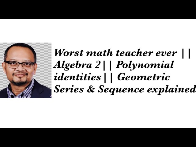 Worst math teacher ever || Algebra 2|| Polynomial identities|| Geometric Series & Sequence explained