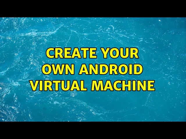 Create your own Android virtual machine
