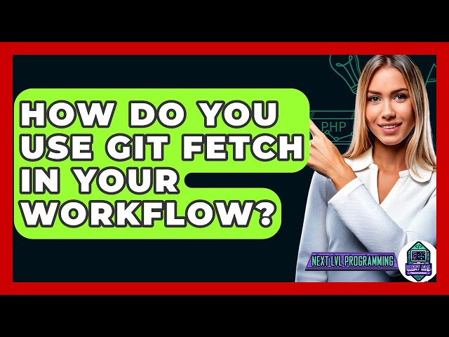 How Do You Use Git Fetch In Your Workflow? - Next LVL Programming