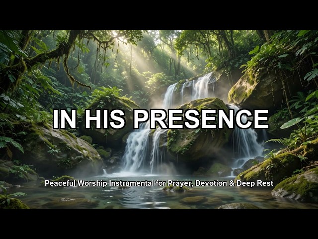 IN HIS PRESENCE | Peaceful Worship Instrumental for Prayer, Devotion & Deep Rest