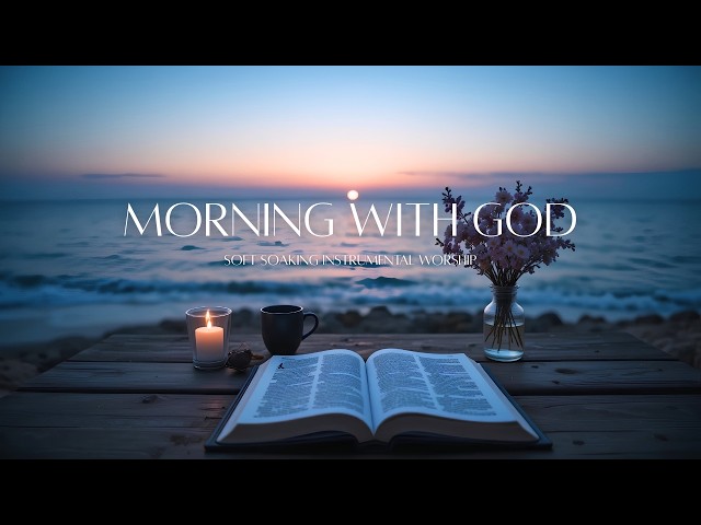 Morning With God | Instrumental Soaking Worship | Morning Devotion