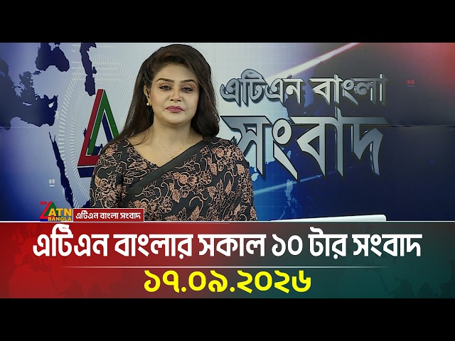 এটিএন বাংলার সকাল ১০ টার সংবাদ । ১৭.০৯.২০২৬ | Today News | Ajker News | BD News | ATN Bangla News