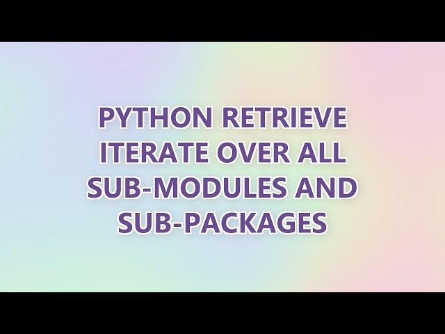 Python retrieve iterate over all sub-modules and sub-packages (2 SOLUTIONS!!)