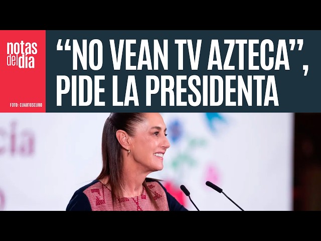 "Don't watch TV Azteca," the President urges. She accuses Salinas Pliego of spreading lies