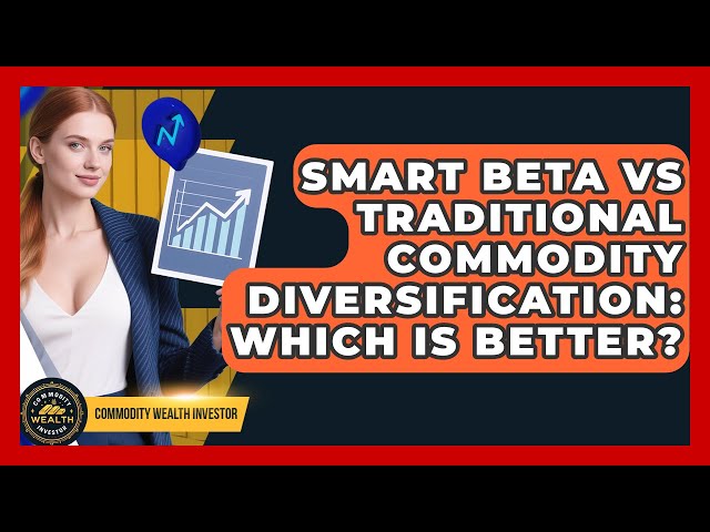 Smart Beta Vs Traditional Commodity Diversification: Which Is Better? - Commodity Wealth Investor