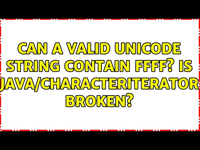 Can a valid Unicode string contain FFFF? Is Java/CharacterIterator broken? (4 Solutions!!)
