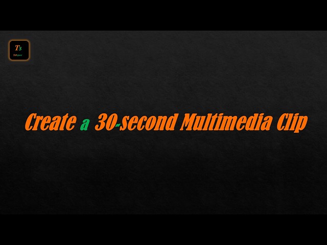 Project - Create a 30-second Multimedia Clip | Graphics and Multimedia - Tabspace