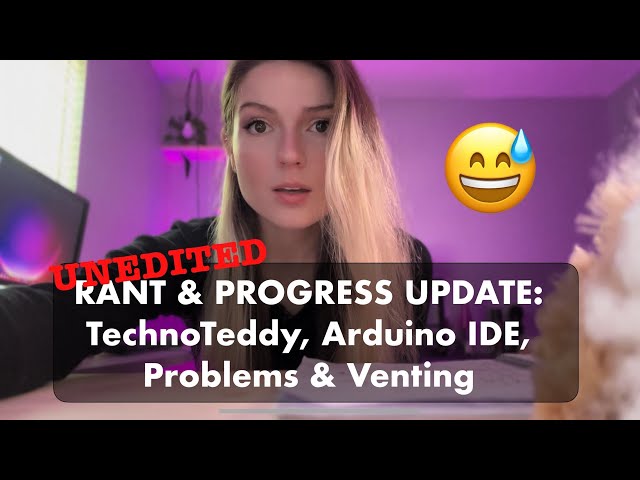 Unedited Rant & Progress Update: Techno-Teddy, Arduino IDE, Venting & More