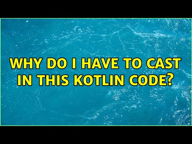 Why do I have to cast in this Kotlin code? (2 Solutions!!)