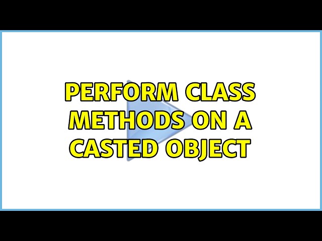Perform class methods on a casted object (5 Solutions!!)