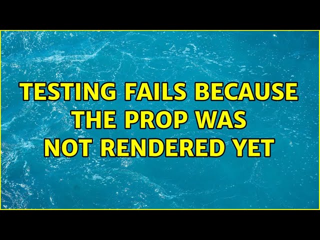 Testing fails because the prop was not rendered yet