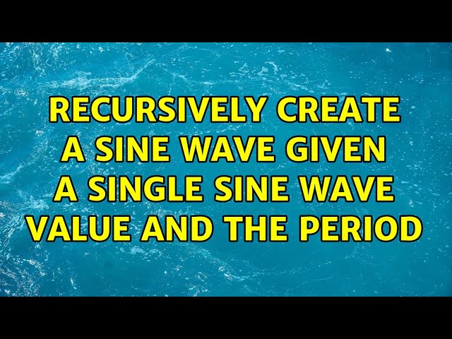 Recursively create a sine wave given a single sine wave value and the period (4 Solutions!!)