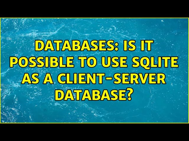 Databases: Is it possible to use SQLite as a client-server database? (6 Solutions!!)