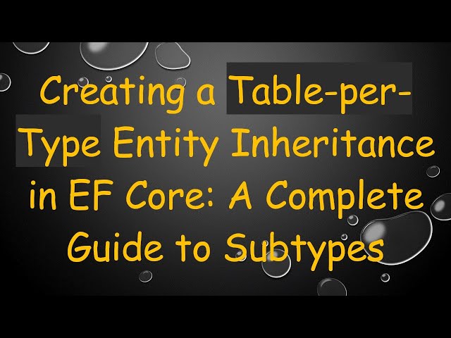 Creating a Table-per-Type Entity Inheritance in EF Core: A Complete Guide to Subtypes