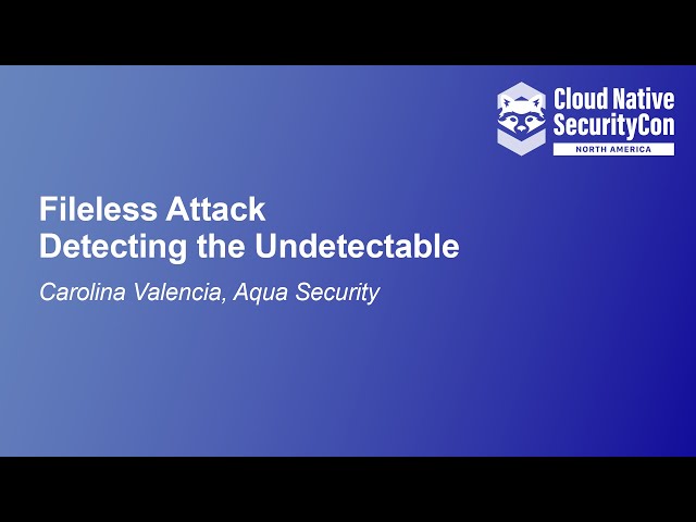 Fileless Attack - Detecting the Undetectable - Carolina Valencia, Aqua Security
