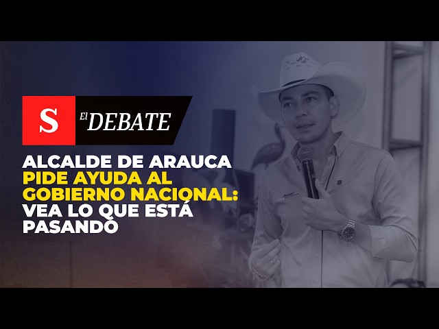 Alcalde de Arauca PIDE AYUDA al Gobierno Nacional: vea lo que está pasando | El Debate