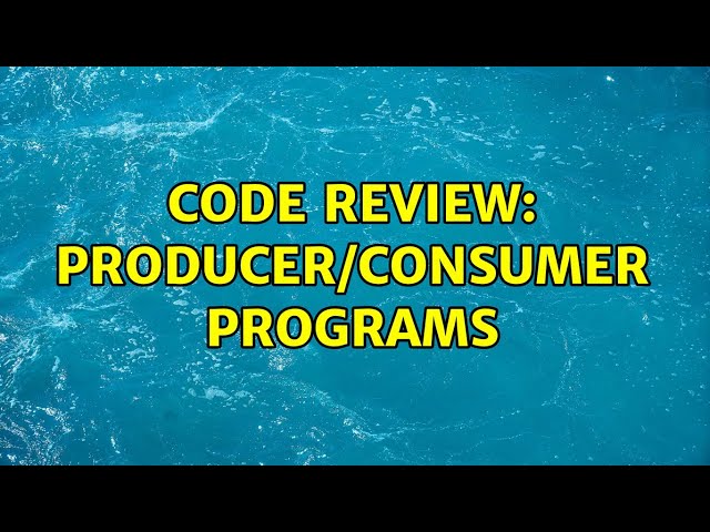 Code Review: Producer/Consumer programs (3 Solutions!!)