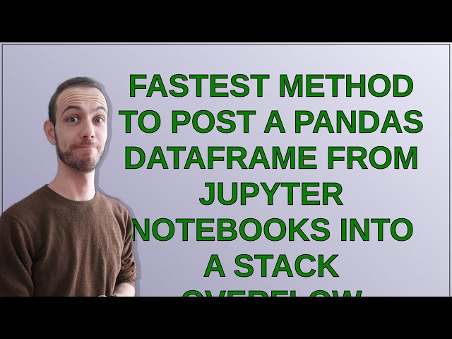 Fastest method to post a pandas dataframe from Jupyter Notebooks into a Stack Overflow problem?