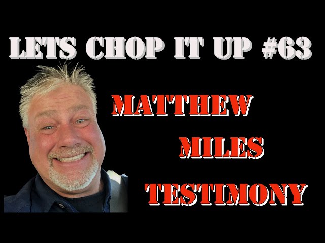 Lets Chop It Up #63 - Matthew Miles Testimony