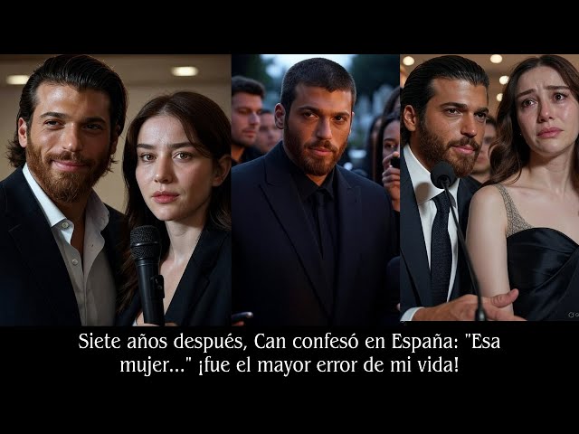Seven years later, Can confessed in Spain: "That woman..." was the biggest mistake of my life!