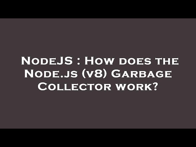 NodeJS : How does the Node.js (v8) Garbage Collector work?
