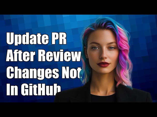 How to Update a Pull Request After Review Changes Not Showing in GitHub