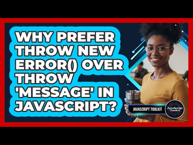 Why Prefer Throw New Error() Over Throw 'message' In JavaScript? - JavaScript Toolkit
