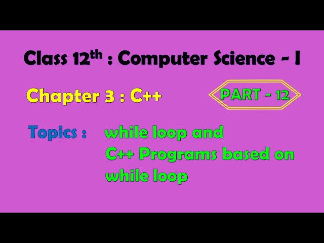 12th Computer Science - I : Chapter 3 : C++ | while loop | C++ programs on while loop