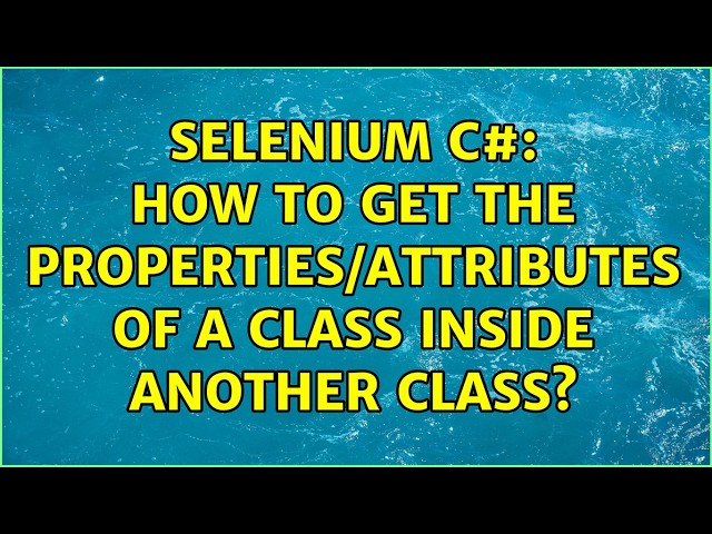 Selenium C#: How to get the properties/attributes of a class inside another class? (2 Solutions!!)