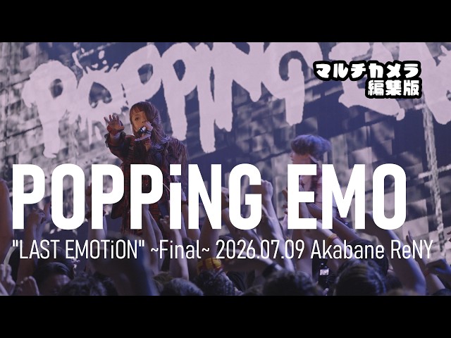 POPPiNG EMO 2026.07.09 ”LAST EMOTiON” ～Final～ マルチカム編集版