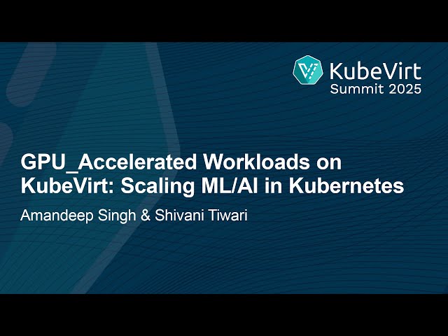 GPU‑Accelerated Workloads on KubeVirt: Scaling ML/AI in Kuberne... Amandeep Singh and Shivani Tiwari