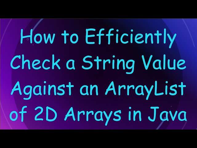 How to Efficiently Check a String Value Against an ArrayList of 2D Arrays in Java