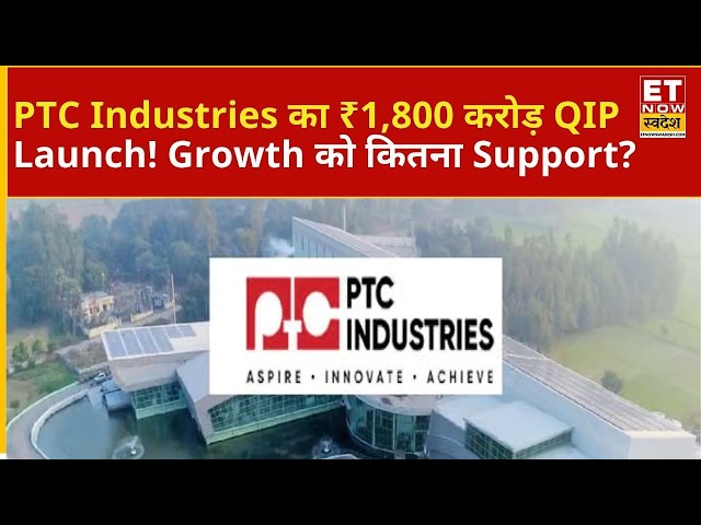 PTC Industries में ₹1,800 करोड़ का QIP! Expansion और Growth के लिए कितना बड़ा Boost? |ETNS