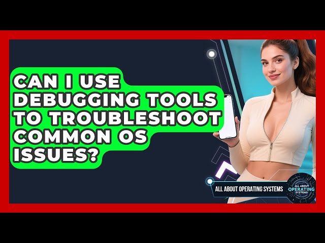Can I Use Debugging Tools To Troubleshoot Common OS Issues? - All About Operating Systems
