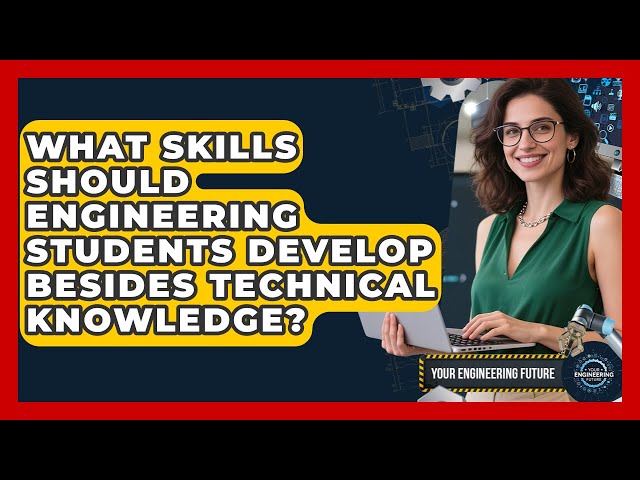 What Skills Should Engineering Students Develop Besides Technical Knowledge?