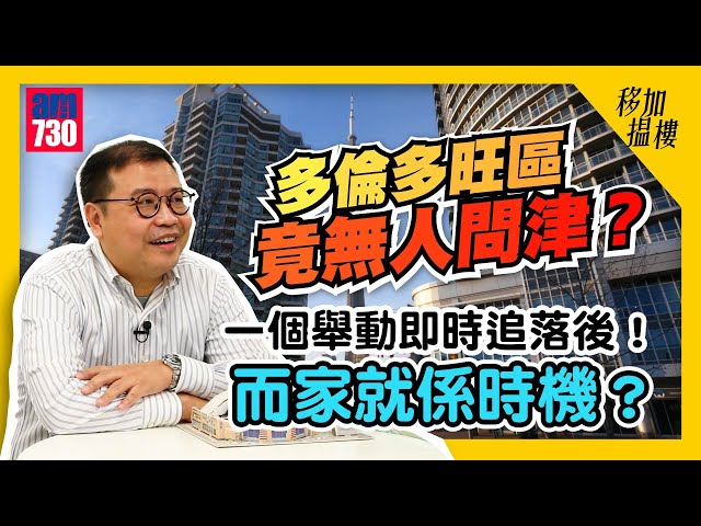 【移加搵樓】多倫多旺區竟無人問津？一個舉動即時追落後！而家就係時機？