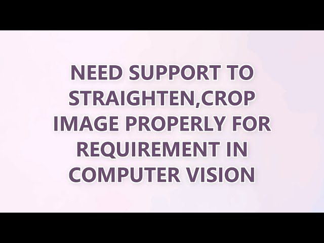 Need support to straighten,crop image properly for requirement in computer vision