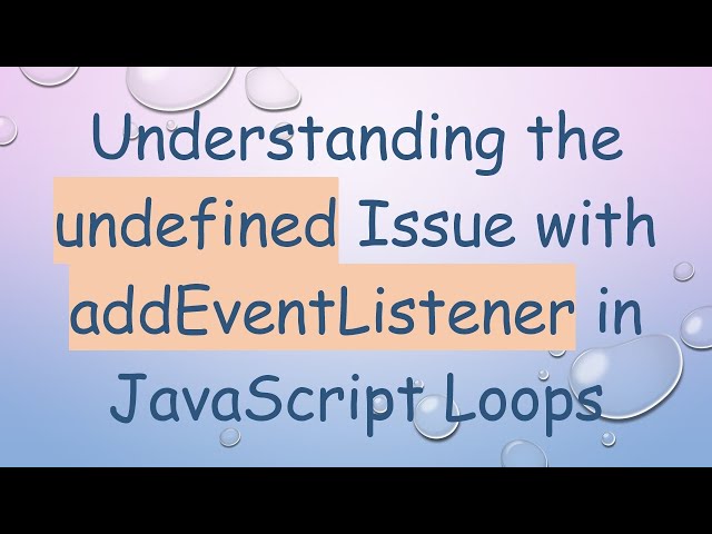 Understanding the undefined Issue with addEventListener in JavaScript Loops