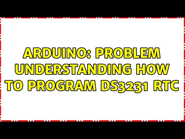 Arduino: Problem understanding how to program DS3231 RTC (2 Solutions!!)