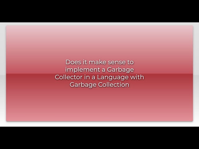 Does it make sense to implement a Garbage Collector in a Language with Garbage Collection