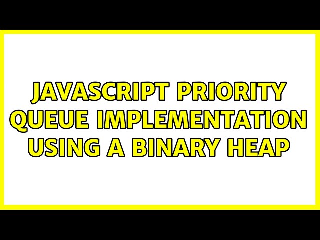 JavaScript Priority Queue implementation using a binary heap (2 Solutions!!)