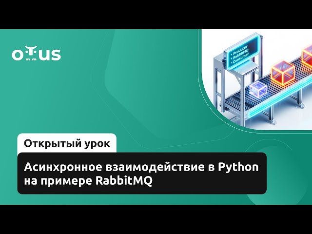 Асинхронное взаимодействие в Python на примере RabbitMQ // Курс «Python Developer. Professional»