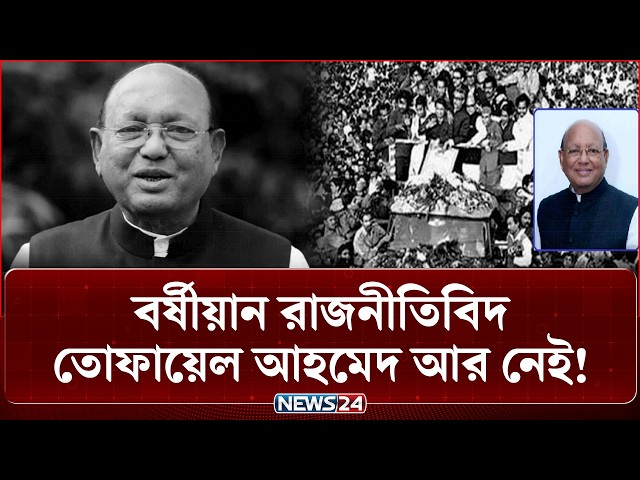 বর্ষীয়ান রাজনীতিবিদ ও সাবেক মন্ত্রী তোফায়েল আহমেদ আর নেই, রাজনৈতিক মহলে গভীর শোক! | NEWS24