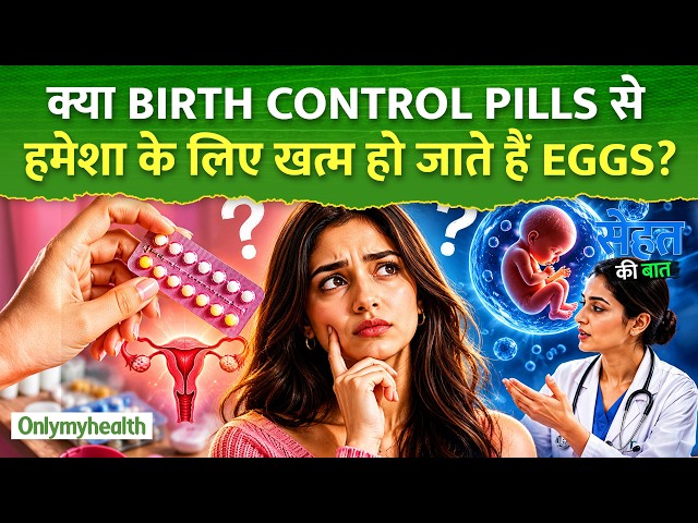 क्या लंबे समय तक Pills लेने से Eggs खत्म हो जाते हैं?  जानिए Expert की राय I Only My Health