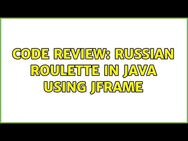 Code Review: Russian Roulette in Java using JFrame (2 Solutions!!)