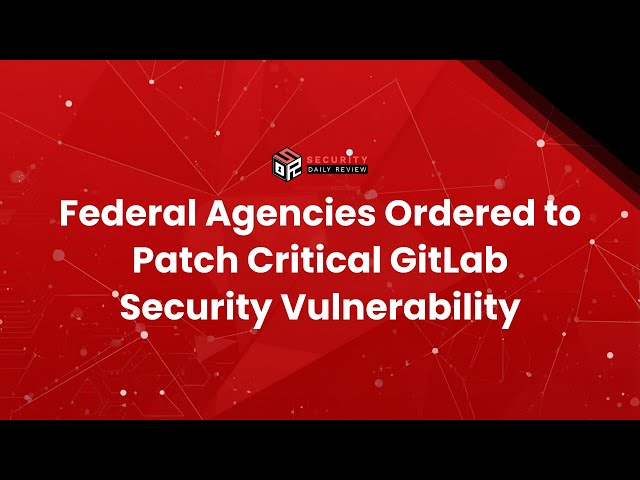 Federal Agencies Ordered to Patch Critical GitLab Security Vulnerability