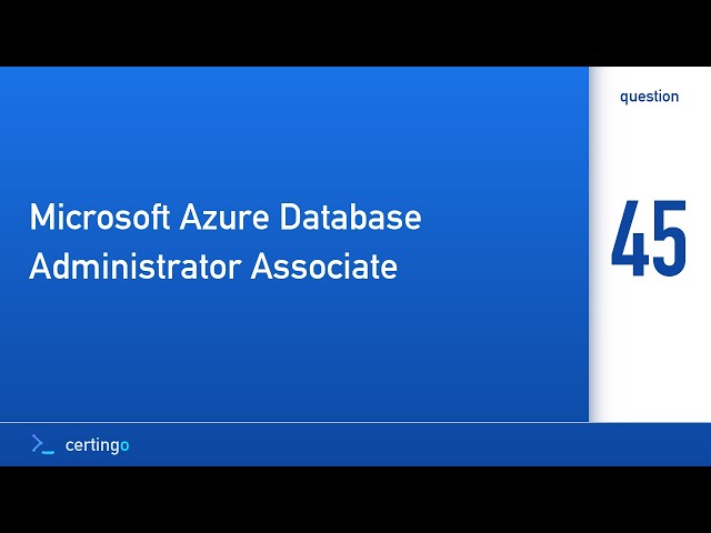Certingo | Microsoft Azure Database Administrator Associate (DP-300) — Question 45