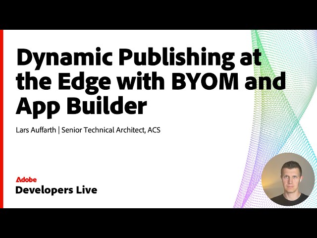 Dynamic Publishing at the Edge | Adobe App Builder & BYOM Explained