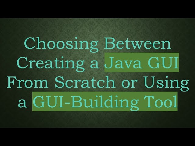 Choosing Between Creating a Java GUI From Scratch or Using a GUI-Building Tool